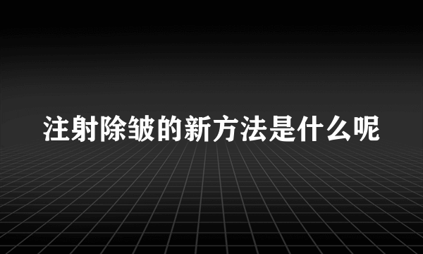 注射除皱的新方法是什么呢