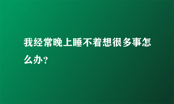 我经常晚上睡不着想很多事怎么办？