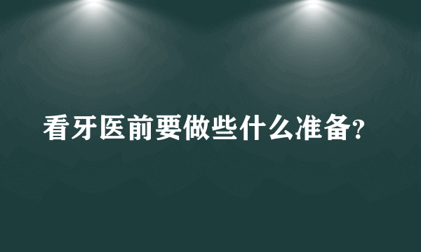 看牙医前要做些什么准备？