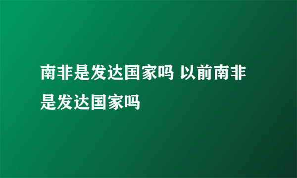 南非是发达国家吗 以前南非是发达国家吗