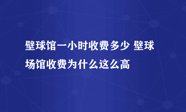 壁球馆一小时收费多少 壁球场馆收费为什么这么高