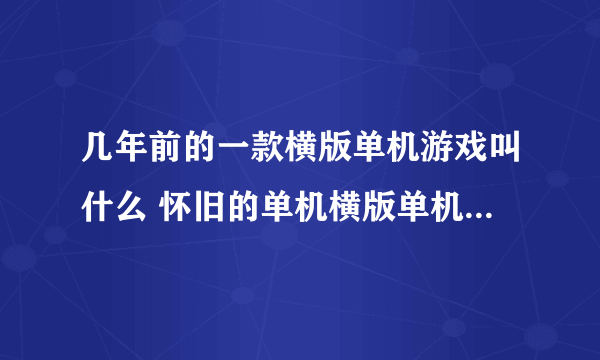 几年前的一款横版单机游戏叫什么 怀旧的单机横版单机游戏推荐2023