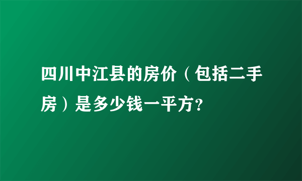 四川中江县的房价（包括二手房）是多少钱一平方？