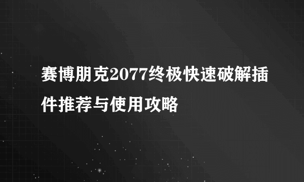 赛博朋克2077终极快速破解插件推荐与使用攻略