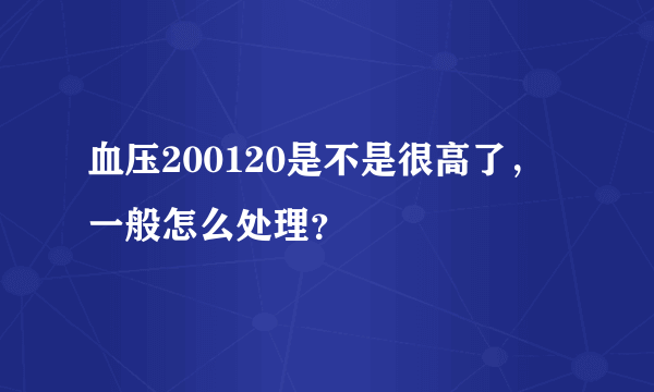 血压200120是不是很高了，一般怎么处理？