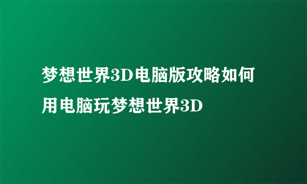 梦想世界3D电脑版攻略如何用电脑玩梦想世界3D