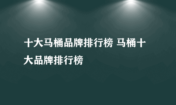 十大马桶品牌排行榜 马桶十大品牌排行榜