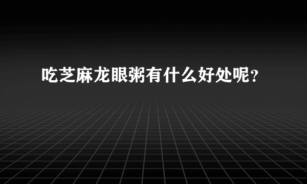 吃芝麻龙眼粥有什么好处呢？