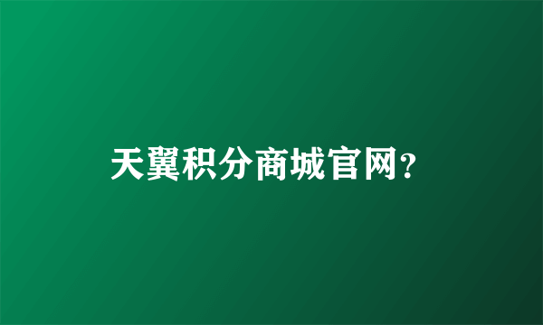 天翼积分商城官网？