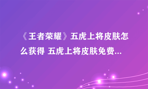 《王者荣耀》五虎上将皮肤怎么获得 五虎上将皮肤免费获得方法分享