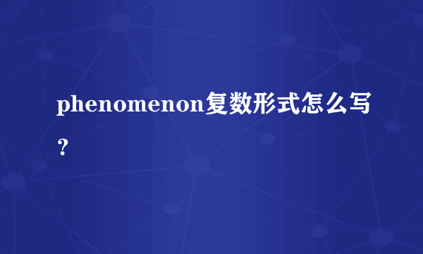 phenomenon复数形式怎么写？