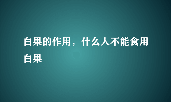 白果的作用，什么人不能食用白果