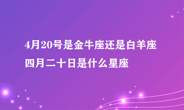 4月20号是金牛座还是白羊座 四月二十日是什么星座