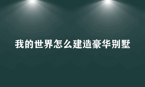 我的世界怎么建造豪华别墅