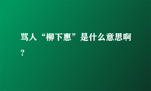 骂人“柳下惠”是什么意思啊？