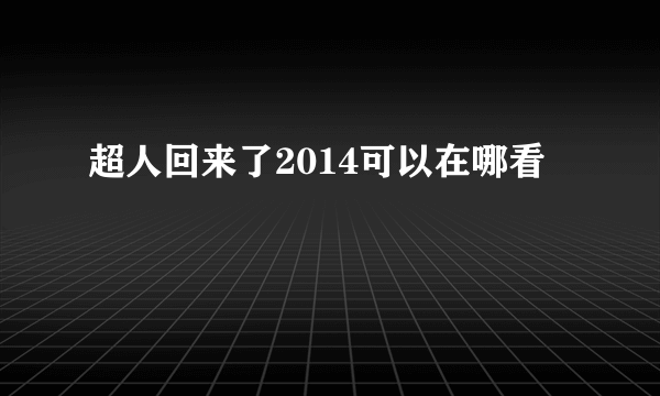 超人回来了2014可以在哪看