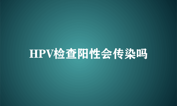 HPV检查阳性会传染吗