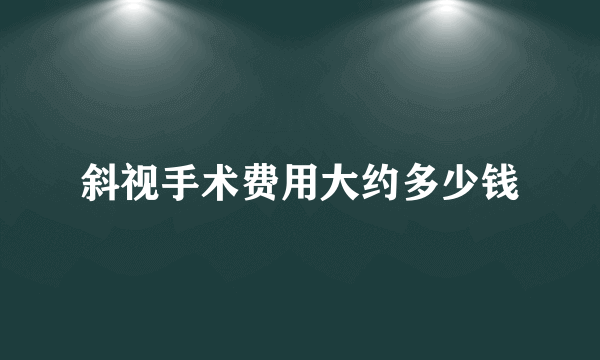 斜视手术费用大约多少钱