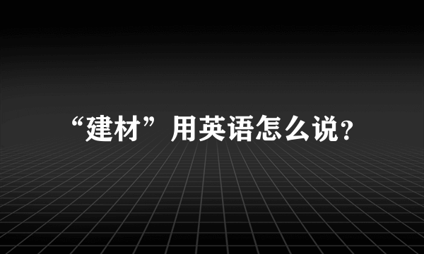 “建材”用英语怎么说？