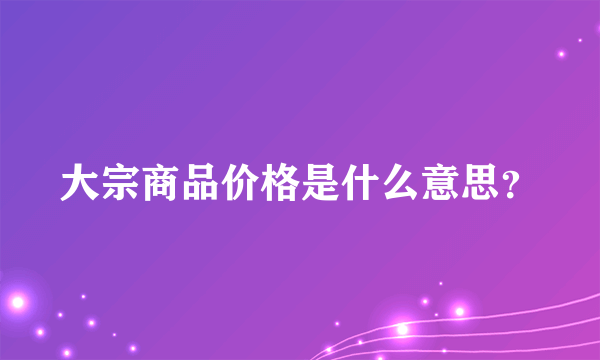 大宗商品价格是什么意思？