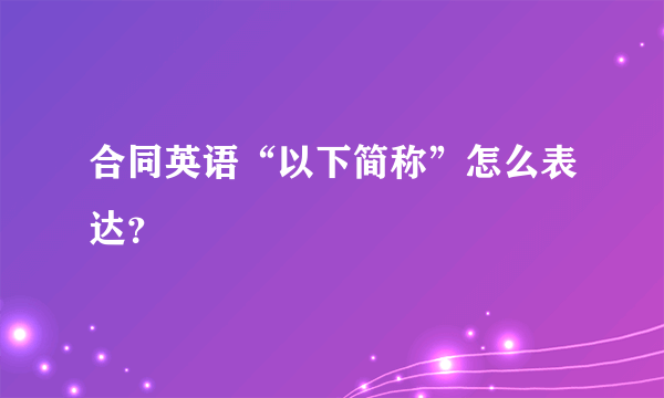 合同英语“以下简称”怎么表达？