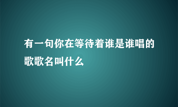 有一句你在等待着谁是谁唱的歌歌名叫什么