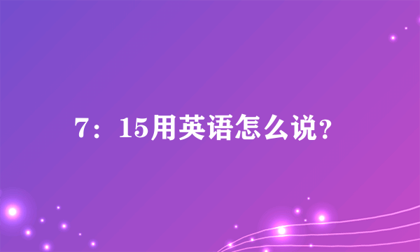 7：15用英语怎么说？