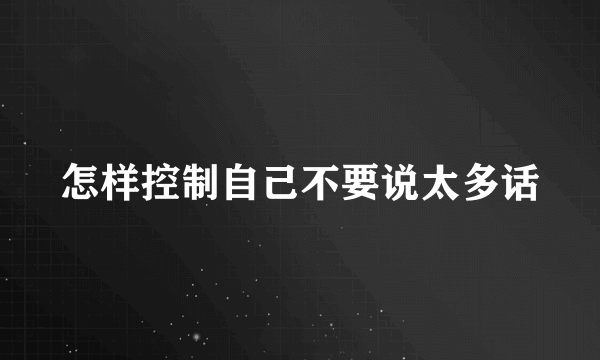 怎样控制自己不要说太多话