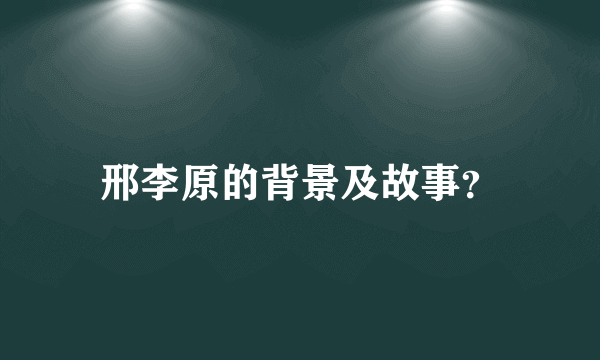 邢李原的背景及故事？