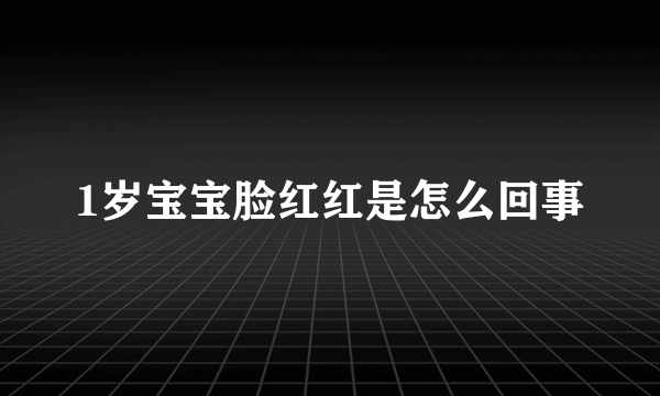 1岁宝宝脸红红是怎么回事