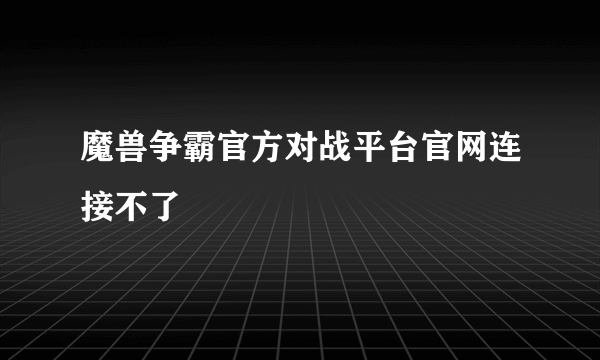 魔兽争霸官方对战平台官网连接不了