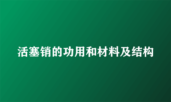 活塞销的功用和材料及结构