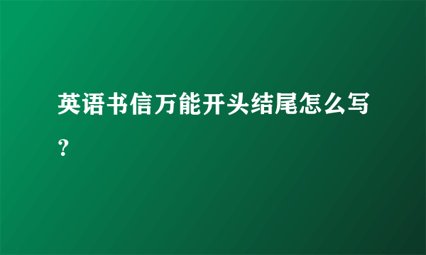 英语书信万能开头结尾怎么写？