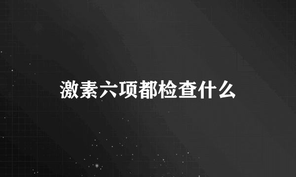 激素六项都检查什么