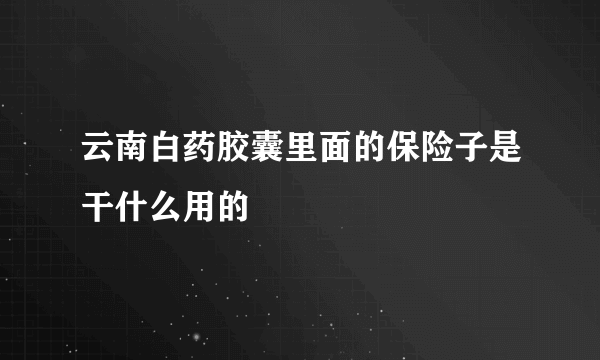 云南白药胶囊里面的保险子是干什么用的