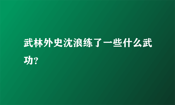 武林外史沈浪练了一些什么武功？