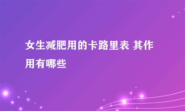 女生减肥用的卡路里表 其作用有哪些