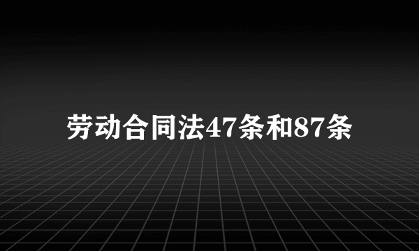 劳动合同法47条和87条