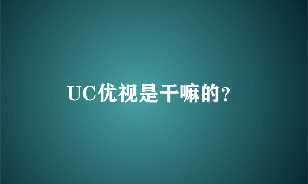 UC优视是干嘛的？