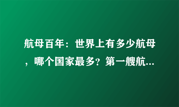 航母百年：世界上有多少航母，哪个国家最多？第一艘航母哪国造？