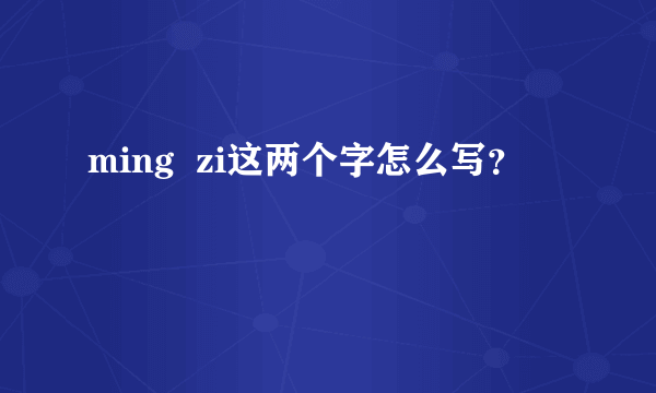 ming  zi这两个字怎么写？