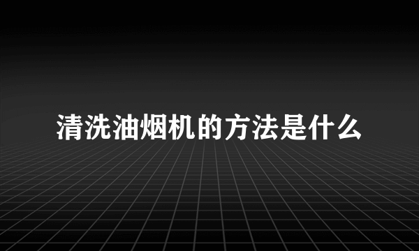 清洗油烟机的方法是什么