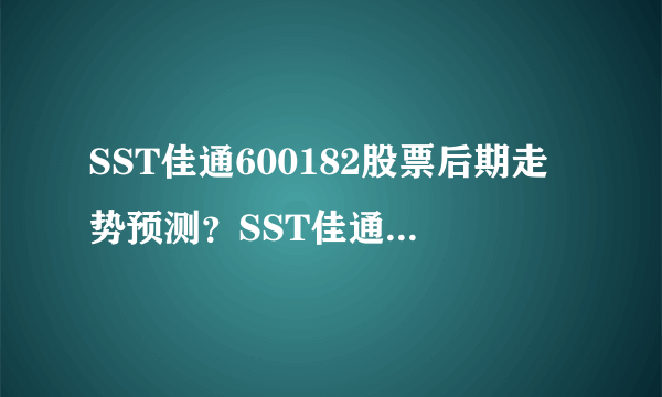 SST佳通600182股票后期走势预测？SST佳通600182股吧走势？都是实战干货！_飞外