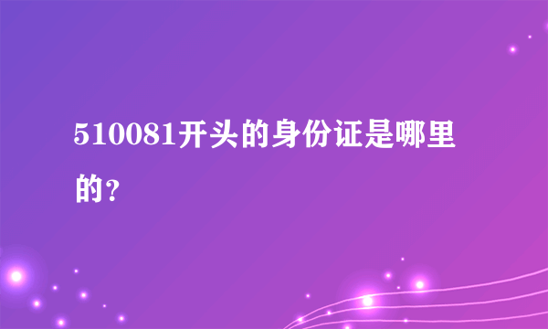 510081开头的身份证是哪里的？