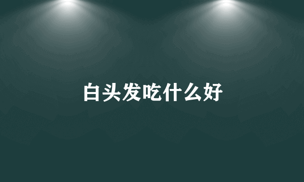 白头发吃什么好