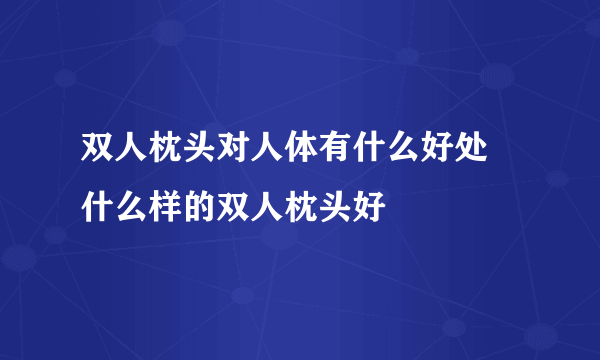 双人枕头对人体有什么好处 什么样的双人枕头好