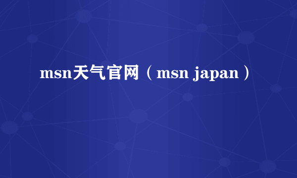 msn天气官网（msn japan）