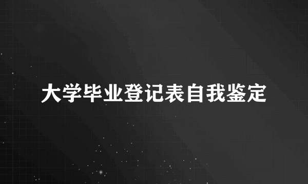 大学毕业登记表自我鉴定