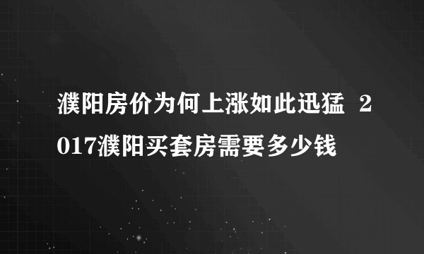 濮阳房价为何上涨如此迅猛  2017濮阳买套房需要多少钱