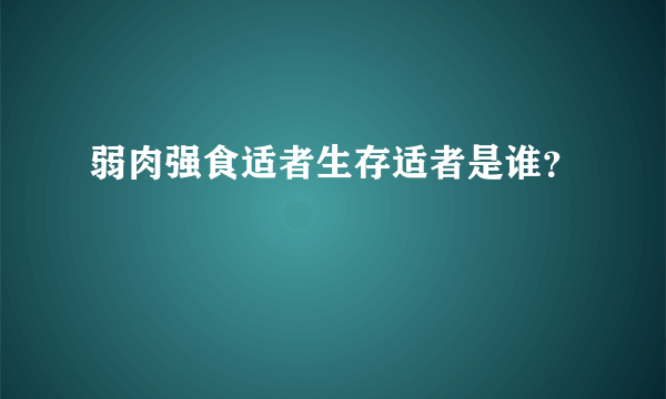 弱肉强食适者生存适者是谁？